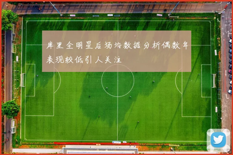 库里全明星后场均数据分析偶数年表现较低引人关注