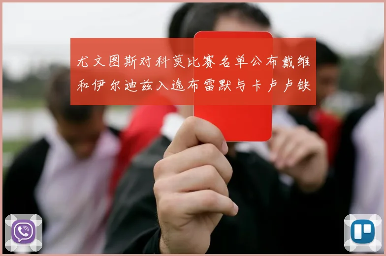 尤文图斯对科莫比赛名单公布戴维和伊尔迪兹入选布雷默与卡卢卢缺席