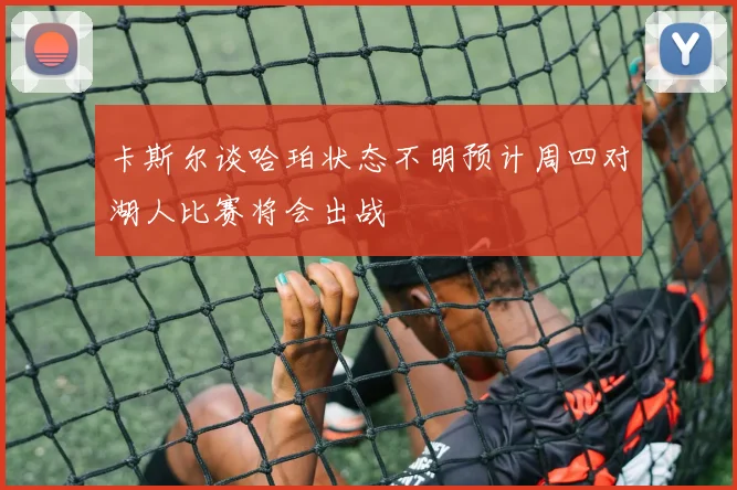 卡斯尔谈哈珀状态不明预计周四对湖人比赛将会出战