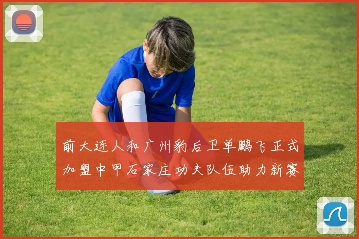 前大连人和广州豹后卫单鹏飞正式加盟中甲石家庄功夫队伍助力新赛季