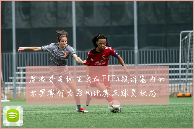 摩洛哥足协正式向FIFA投诉塞内加尔罢赛行为影响比赛及球员状态