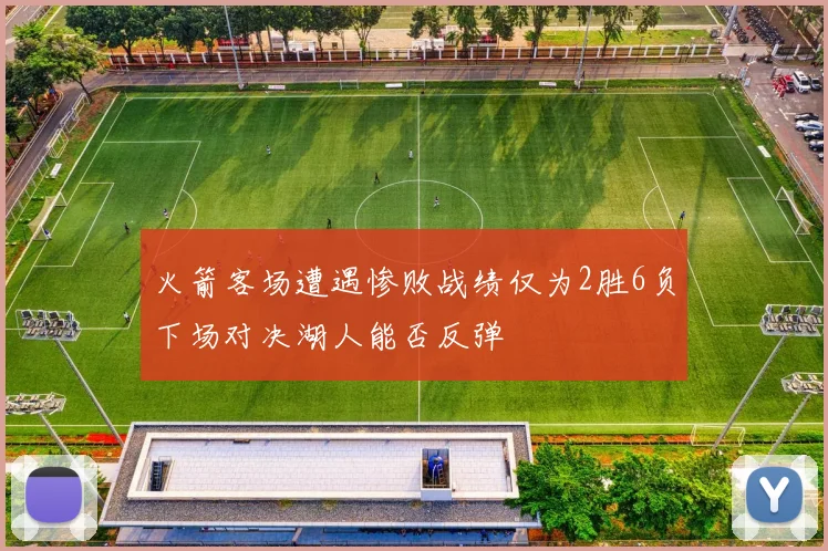 火箭客场遭遇惨败战绩仅为2胜6负下场对决湖人能否反弹