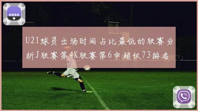 U21球员出场时间占比最低的联赛分析J联赛第4K联赛第6中超仅73排名第9