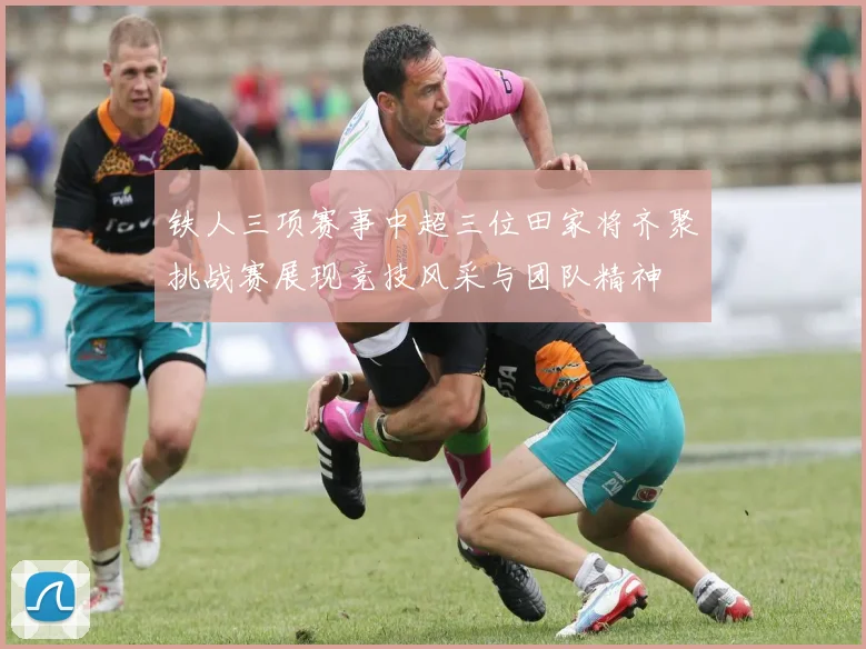 铁人三项赛事中超三位田家将齐聚挑战赛展现竞技风采与团队精神