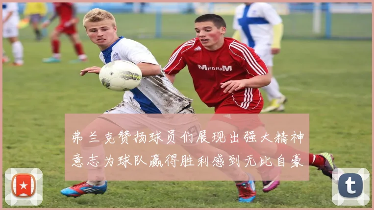 弗兰克赞扬球员们展现出强大精神意志为球队赢得胜利感到无比自豪