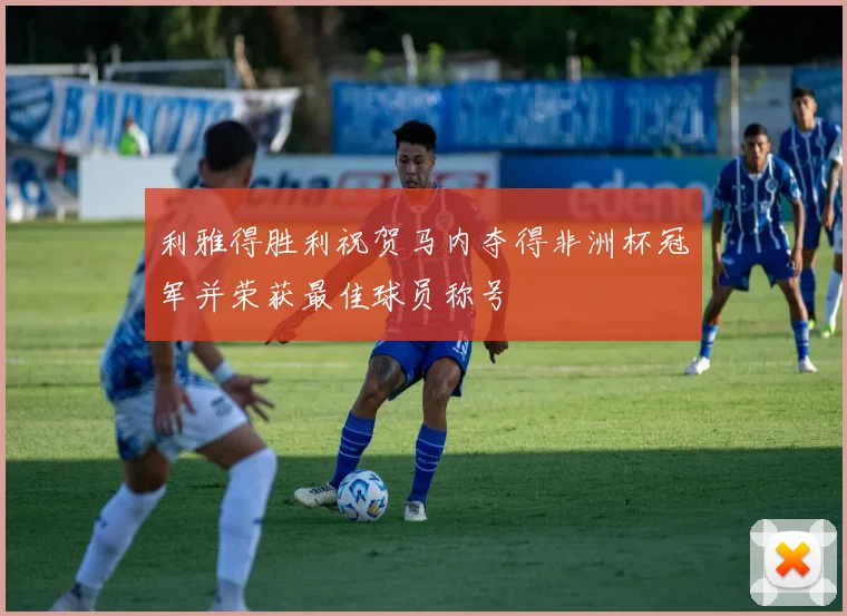 利雅得胜利祝贺马内夺得非洲杯冠军并荣获最佳球员称号