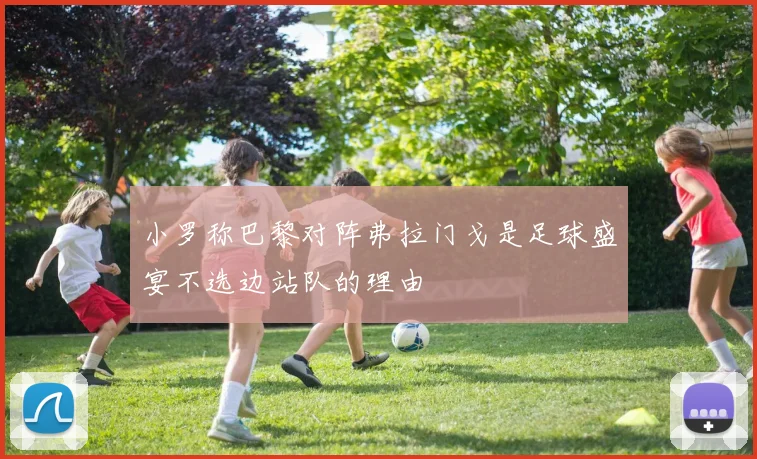 小罗称巴黎对阵弗拉门戈是足球盛宴不选边站队的理由