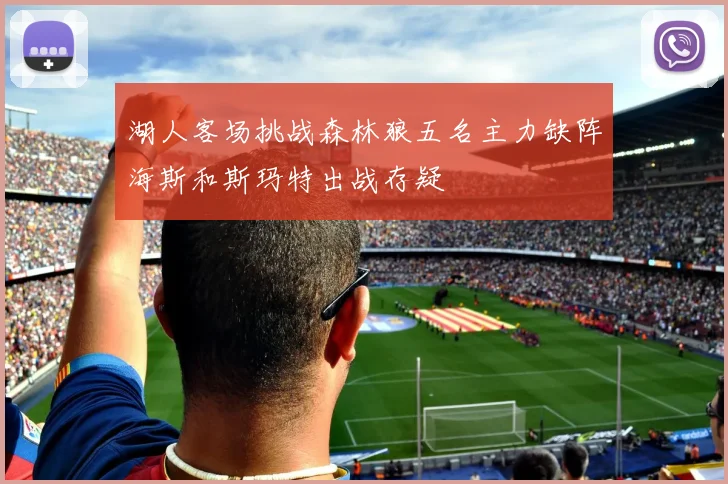 湖人客场挑战森林狼五名主力缺阵海斯和斯玛特出战存疑