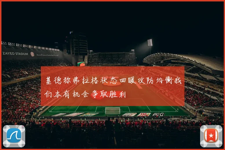 基德称弗拉格状态回暖攻防均衡我们本有机会争取胜利