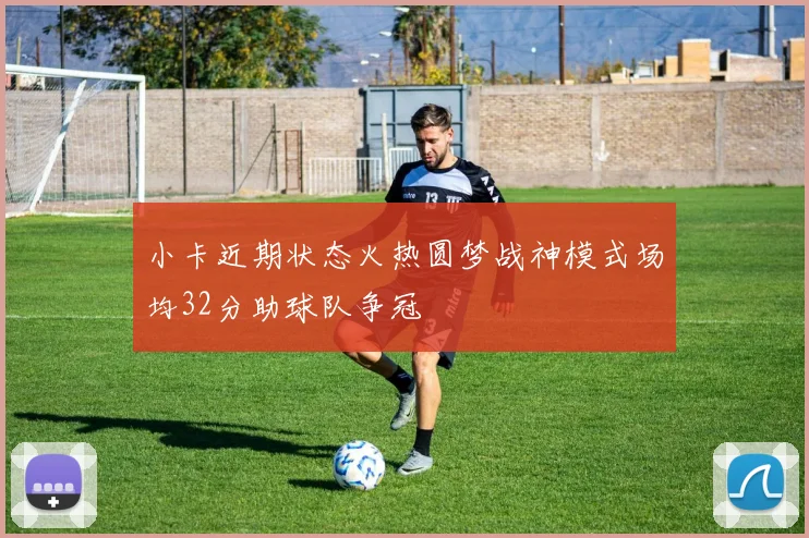 小卡近期状态火热圆梦战神模式场均32分助球队争冠