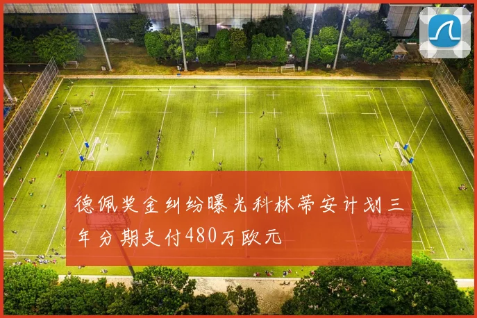 德佩奖金纠纷曝光科林蒂安计划三年分期支付480万欧元